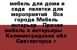 мебель для дома и сада, палатки для мероприятий - Все города Мебель, интерьер » Прочая мебель и интерьеры   . Калининградская обл.,Светлогорск г.